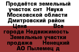 Продаётся земельный участок снт “Наука-1“Московской области, Дмитровский район › Цена ­ 260 000 - Все города Недвижимость » Земельные участки продажа   . Ненецкий АО,Пылемец д.